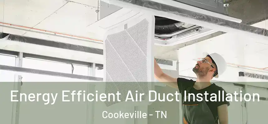  Energy Efficient Air Duct Installation Cookeville - TN