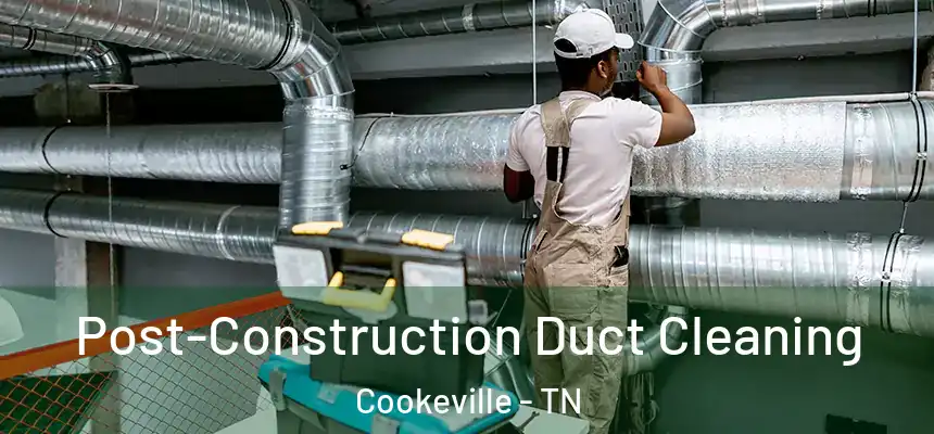  Post-Construction Duct Cleaning Cookeville - TN